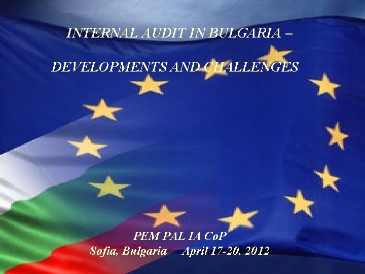INTERNAL AUDIT IN BULGARIA – DEVELOPMENTS AND CHALLENGES PEM PAL IA Co. P Sofia,