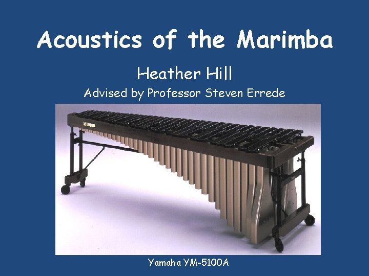 Acoustics of the Marimba Heather Hill Advised by Professor Steven Errede Yamaha YM-5100 A
