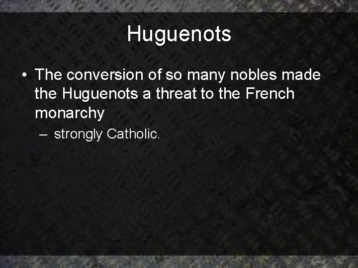 Huguenots • The conversion of so many nobles made the Huguenots a threat to Huguenots • The conversion of so many nobles made the Huguenots a threat to