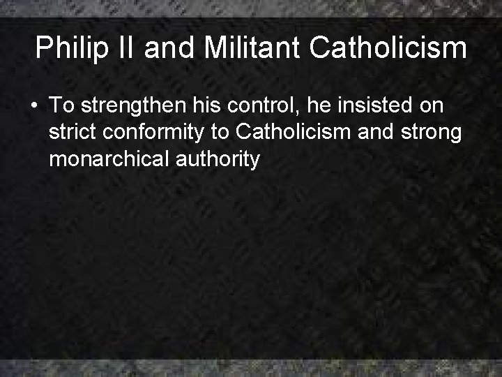 Philip II and Militant Catholicism • To strengthen his control, he insisted on strict Philip II and Militant Catholicism • To strengthen his control, he insisted on strict
