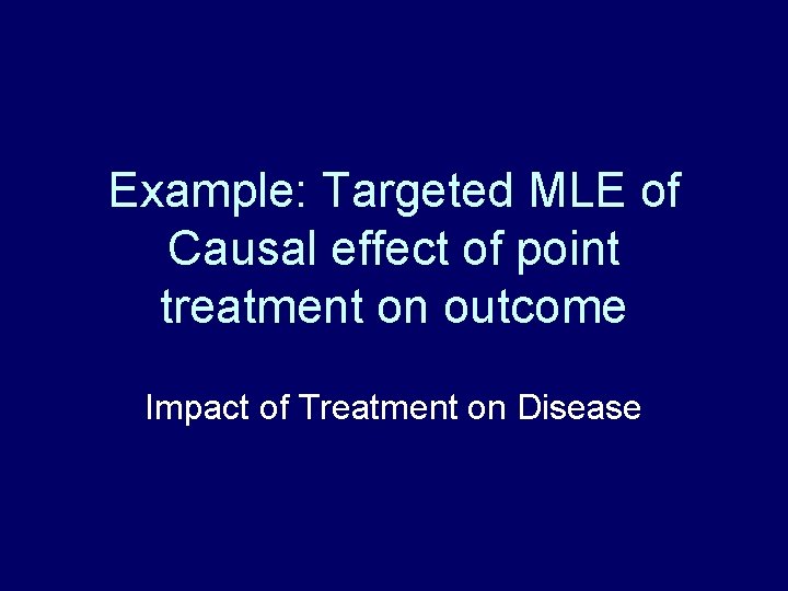 Example: Targeted MLE of Causal effect of point treatment on outcome Impact of Treatment Example: Targeted MLE of Causal effect of point treatment on outcome Impact of Treatment