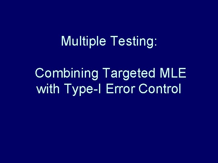 Multiple Testing: Combining Targeted MLE with Type-I Error Control Multiple Testing: Combining Targeted MLE with Type-I Error Control