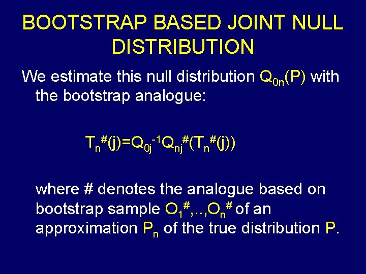 BOOTSTRAP BASED JOINT NULL DISTRIBUTION We estimate this null distribution Q 0 n(P) with BOOTSTRAP BASED JOINT NULL DISTRIBUTION We estimate this null distribution Q 0 n(P) with