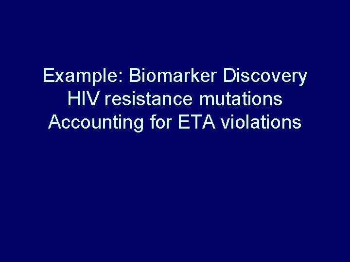 Example: Biomarker Discovery HIV resistance mutations Accounting for ETA violations Example: Biomarker Discovery HIV resistance mutations Accounting for ETA violations