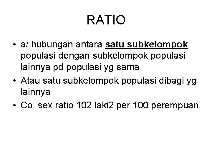 RATIO • a/ hubungan antara satu subkelompok populasi dengan subkelompok populasi lainnya pd populasi
