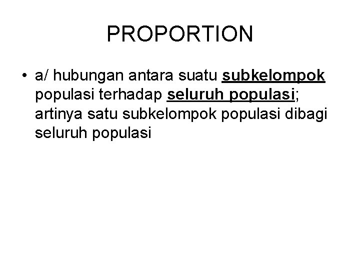 PROPORTION • a/ hubungan antara suatu subkelompok populasi terhadap seluruh populasi; artinya satu subkelompok