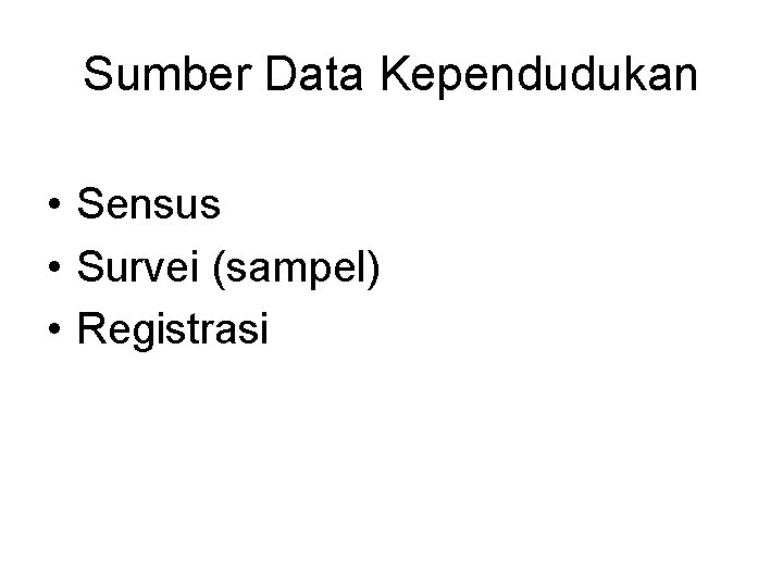 Sumber Data Kependudukan • Sensus • Survei (sampel) • Registrasi 