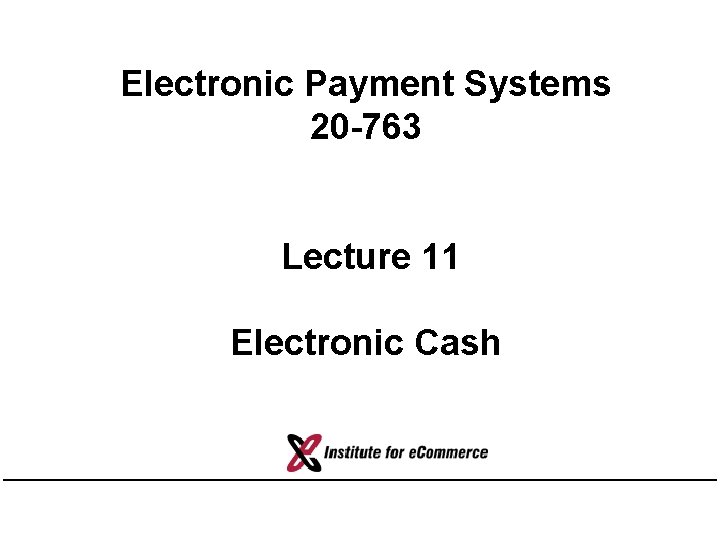 Electronic Payment Systems 20 -763 Lecture 11 Electronic Cash 