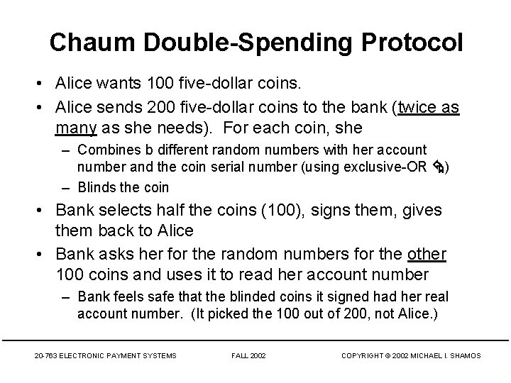 Chaum Double-Spending Protocol • Alice wants 100 five-dollar coins. • Alice sends 200 five-dollar