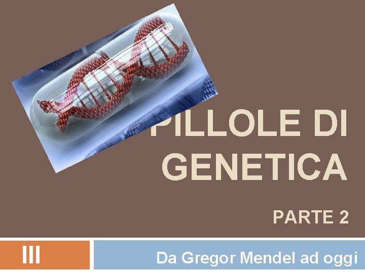 PILLOLE DI GENETICA PARTE 2 III Da Gregor Mendel ad oggi 