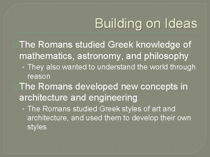 Building on Ideas �The Romans studied Greek knowledge of mathematics, astronomy, and philosophy •