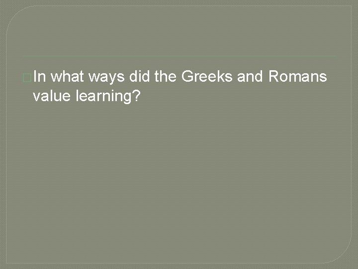 �In what ways did the Greeks and Romans value learning? 