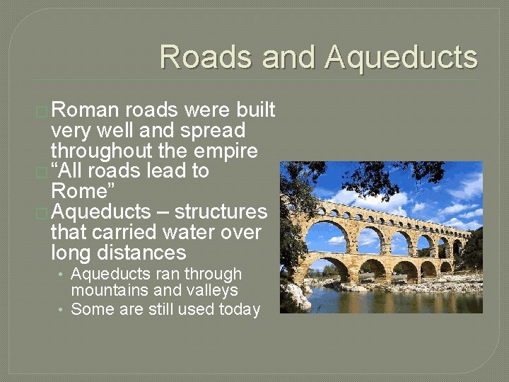 Roads and Aqueducts � Roman roads were built very well and spread throughout the