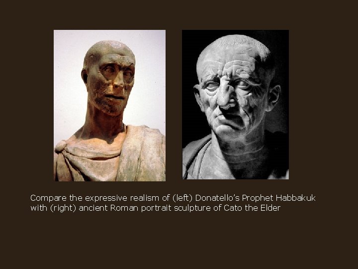 Compare the expressive realism of (left) Donatello’s Prophet Habbakuk with (right) ancient Roman portrait