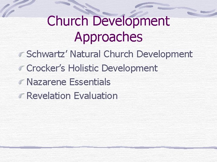 Church Development Approaches Schwartz’ Natural Church Development Crocker’s Holistic Development Nazarene Essentials Revelation Evaluation