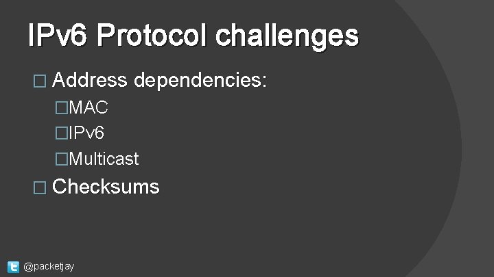 IPv 6 Protocol challenges � Address dependencies: �MAC �IPv 6 �Multicast � Checksums @packetjay