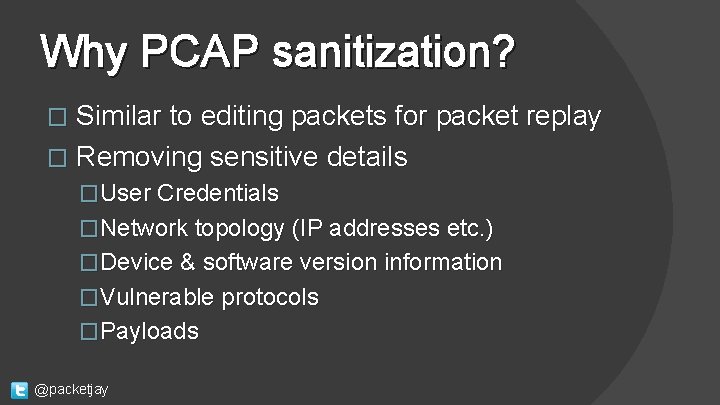 Why PCAP sanitization? � Similar to editing packets for packet replay � Removing sensitive
