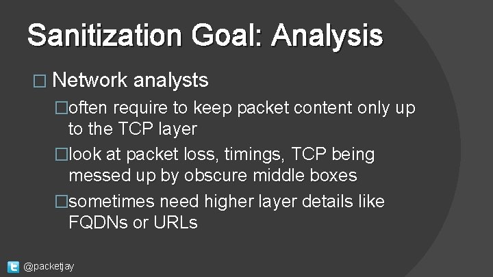 Sanitization Goal: Analysis � Network analysts �often require to keep packet content only up
