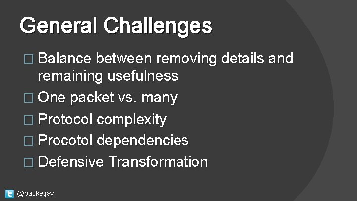 General Challenges � Balance between removing details and remaining usefulness � One packet vs.