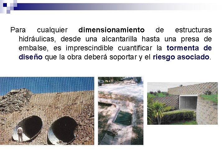 Para cualquier dimensionamiento de estructuras hidráulicas, desde una alcantarilla hasta una presa de embalse,