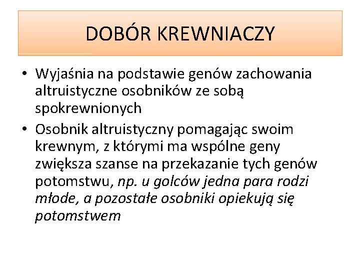 DOBÓR KREWNIACZY • Wyjaśnia na podstawie genów zachowania altruistyczne osobników ze sobą spokrewnionych •