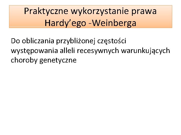 Praktyczne wykorzystanie prawa Hardy’ego -Weinberga Do obliczania przybliżonej częstości występowania alleli recesywnych warunkujących choroby