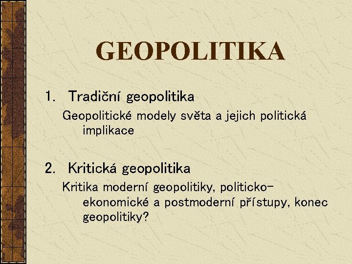 GEOPOLITIKA 1. Tradiční geopolitika Geopolitické modely světa a jejich politická implikace 2. Kritická geopolitika