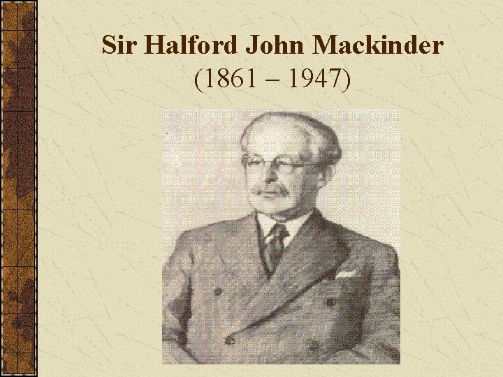 Sir Halford John Mackinder (1861 – 1947) 