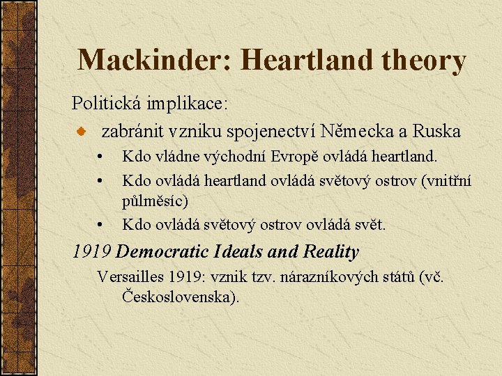 Mackinder: Heartland theory Politická implikace: zabránit vzniku spojenectví Německa a Ruska • • •