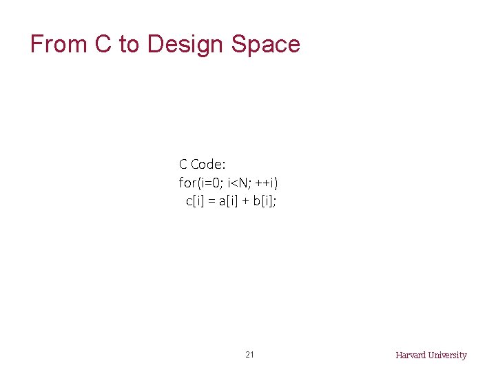 From C to Design Space C Code: for(i=0; i<N; ++i) c[i] = a[i] +