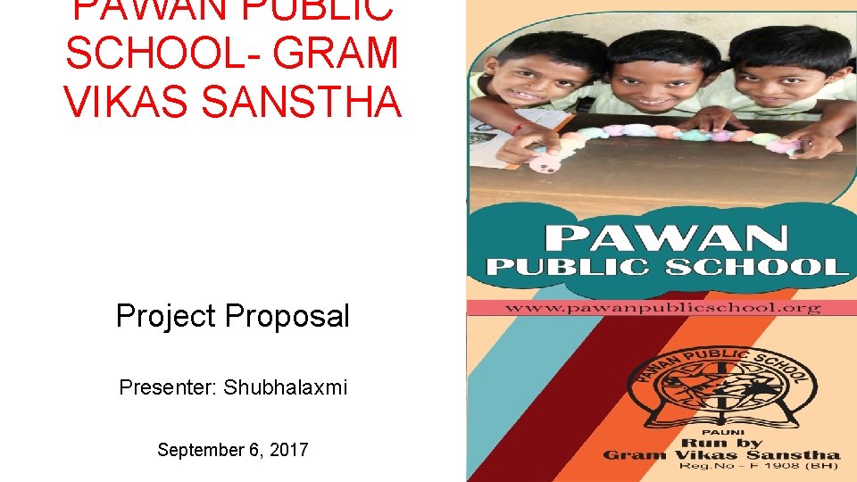 PAWAN PUBLIC SCHOOL- GRAM VIKAS SANSTHA Project Proposal Presenter: Shubhalaxmi September 6, 2017 