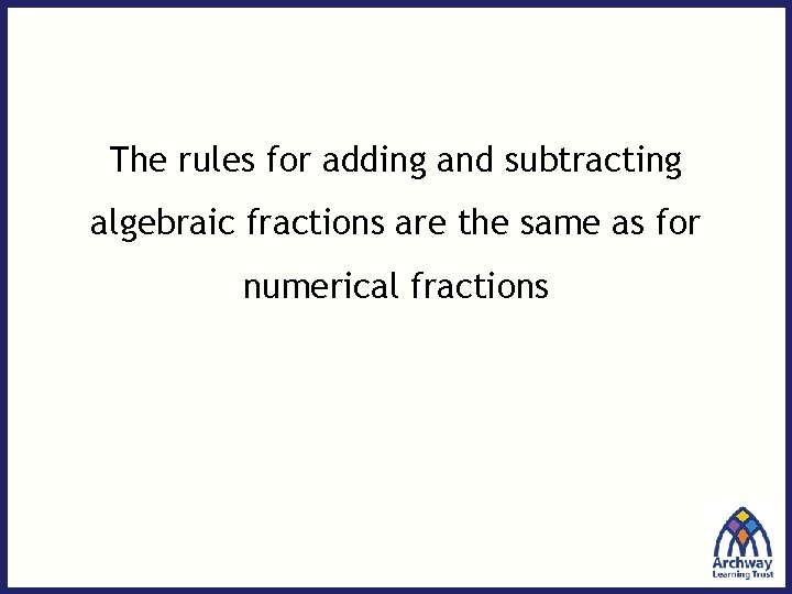 The rules for adding and subtracting algebraic fractions are the same as for numerical