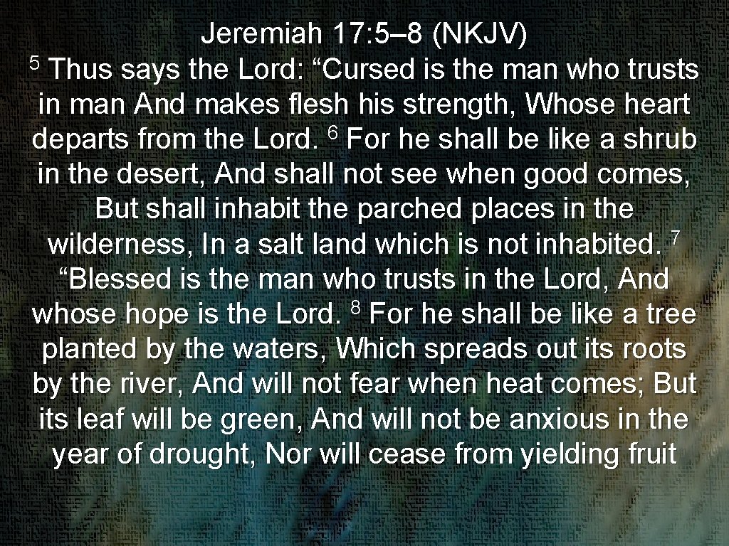 Jeremiah 17: 5– 8 (NKJV) 5 Thus says the Lord: “Cursed is the man