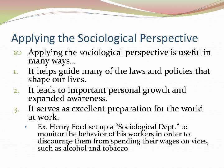 Applying the Sociological Perspective Applying the sociological perspective is useful in many ways… 1.