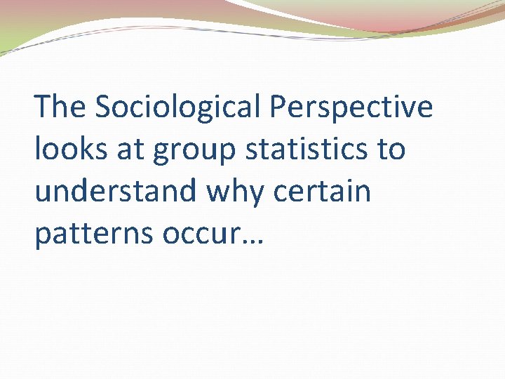 The Sociological Perspective looks at group statistics to understand why certain patterns occur… 