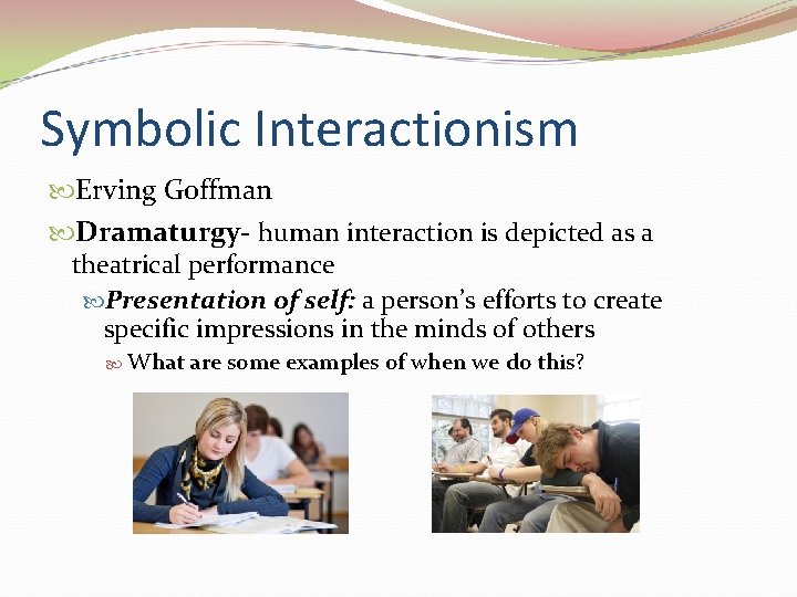 Symbolic Interactionism Erving Goffman Dramaturgy- human interaction is depicted as a theatrical performance Presentation