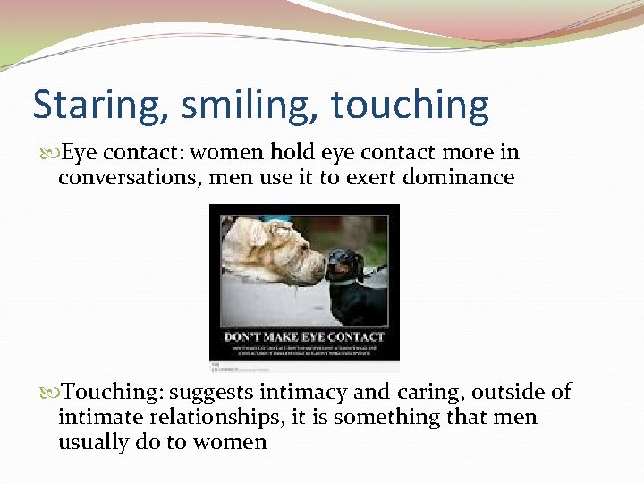 Staring, smiling, touching Eye contact: women hold eye contact more in conversations, men use