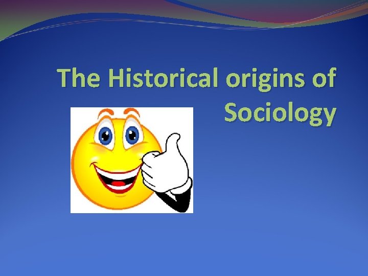 The Historical origins of Sociology 