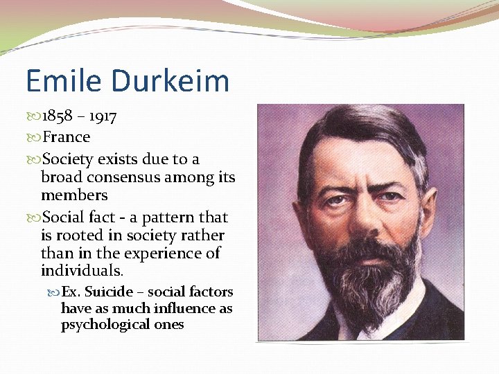 Emile Durkeim 1858 – 1917 France Society exists due to a broad consensus among