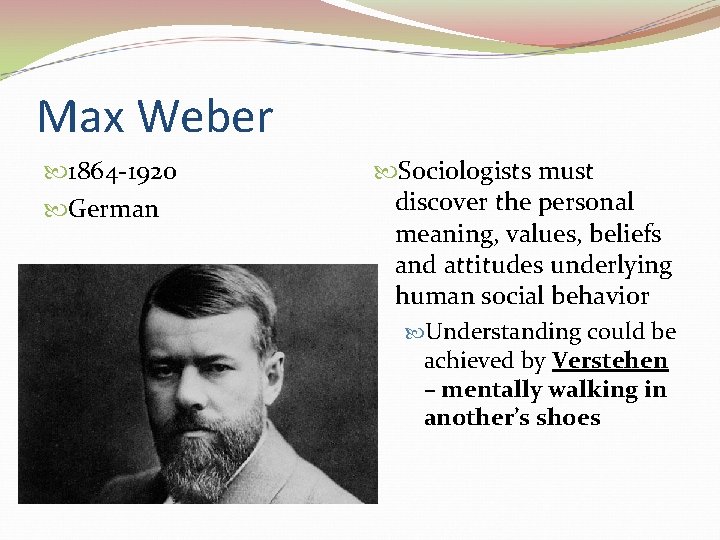 Max Weber 1864 -1920 German Sociologists must discover the personal meaning, values, beliefs and