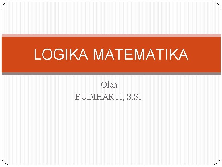 LOGIKA MATEMATIKA Oleh BUDIHARTI, S. Si. 