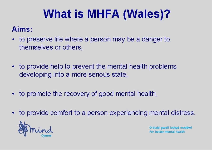 What is MHFA (Wales)? Aims: • to preserve life where a person may be