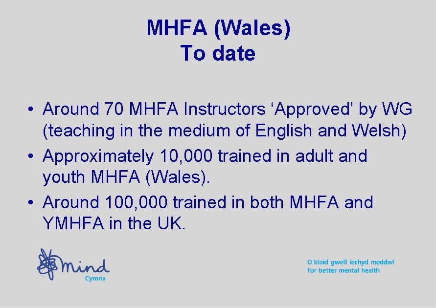 MHFA (Wales) To date • Around 70 MHFA Instructors ‘Approved’ by WG (teaching in