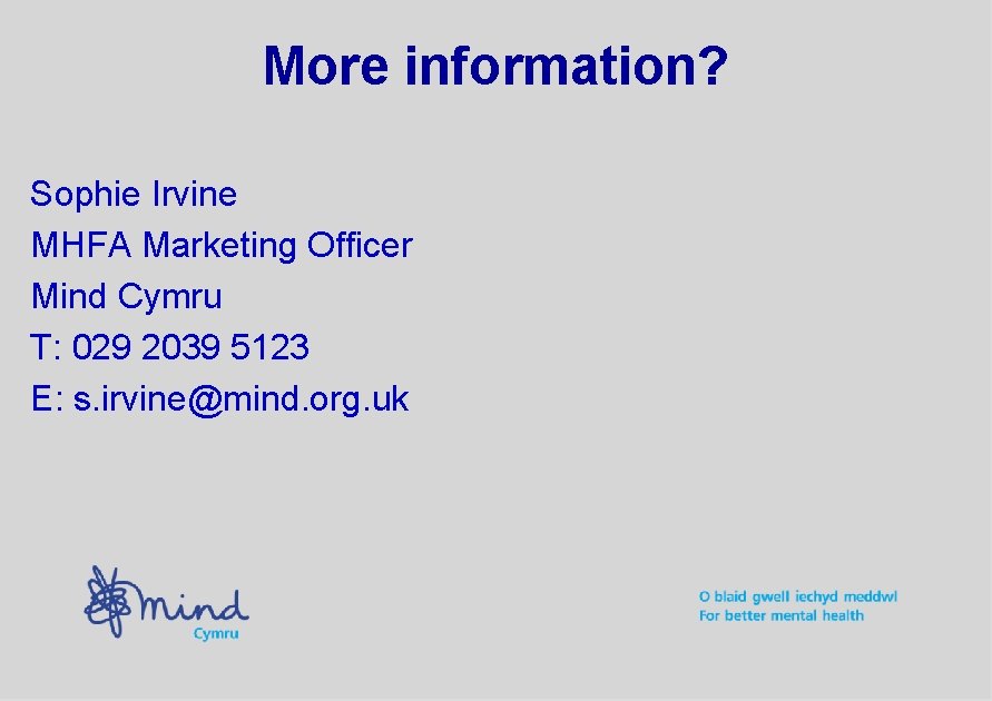 More information? Sophie Irvine MHFA Marketing Officer Mind Cymru T: 029 2039 5123 E: