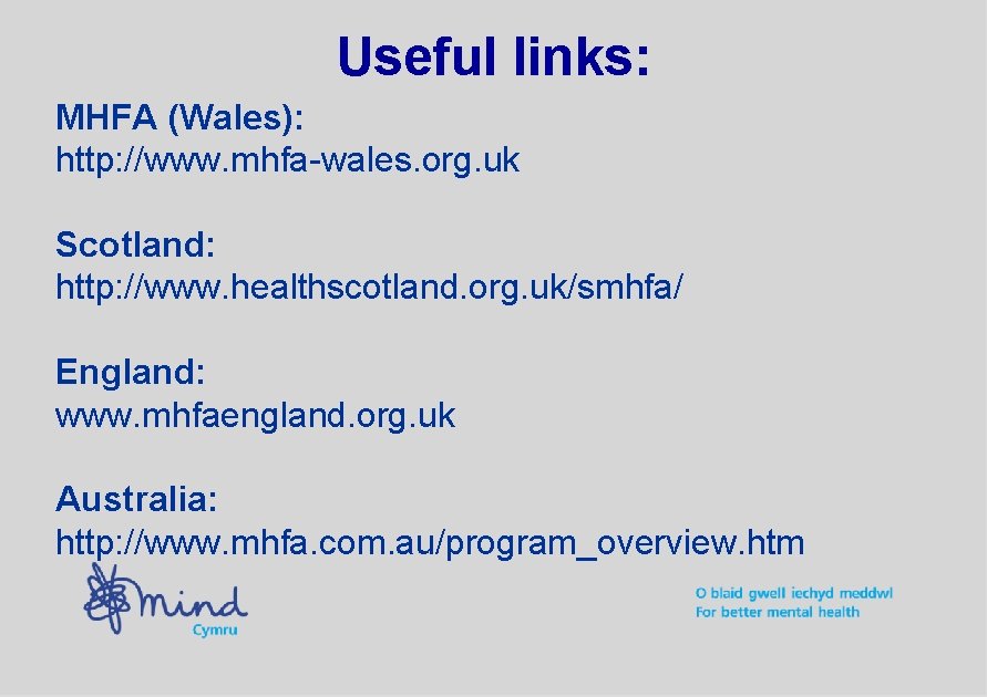 Useful links: MHFA (Wales): http: //www. mhfa-wales. org. uk Scotland: http: //www. healthscotland. org.