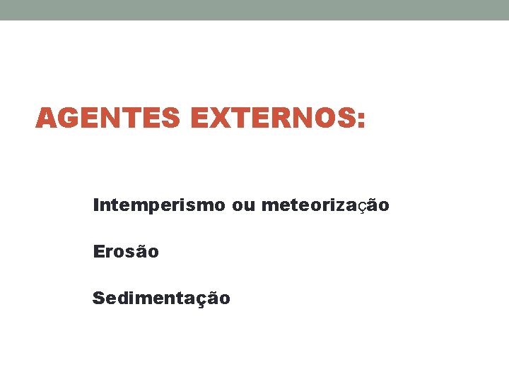 AGENTES EXTERNOS: Intemperismo ou meteorização Erosão Sedimentação 