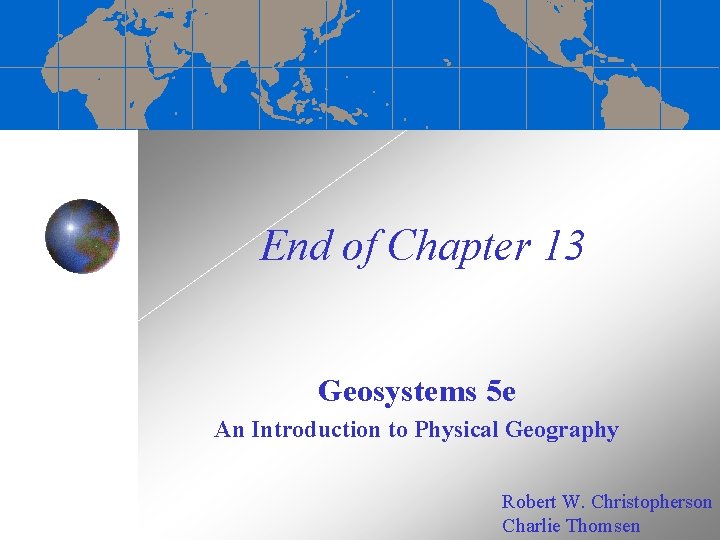 End of Chapter 13 Geosystems 5 e An Introduction to Physical Geography Robert W.