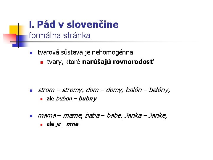 I. Pád v slovenčine formálna stránka n n tvarová sústava je nehomogénna n tvary,