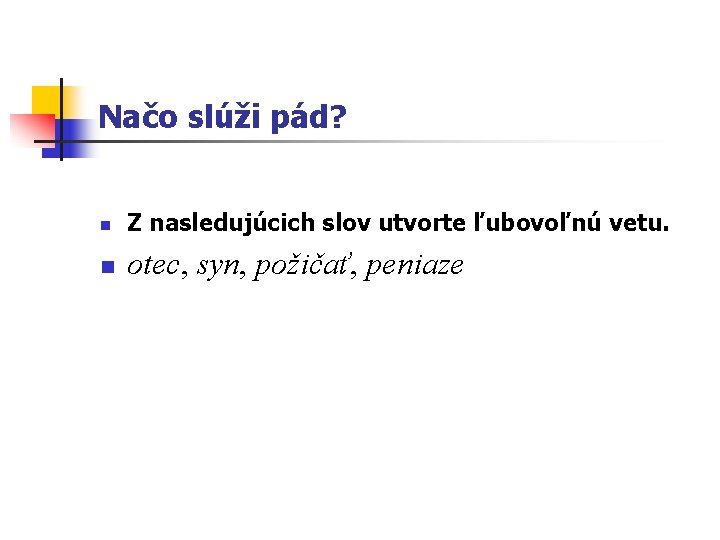 Načo slúži pád? n Z nasledujúcich slov utvorte ľubovoľnú vetu. n otec, syn, požičať,