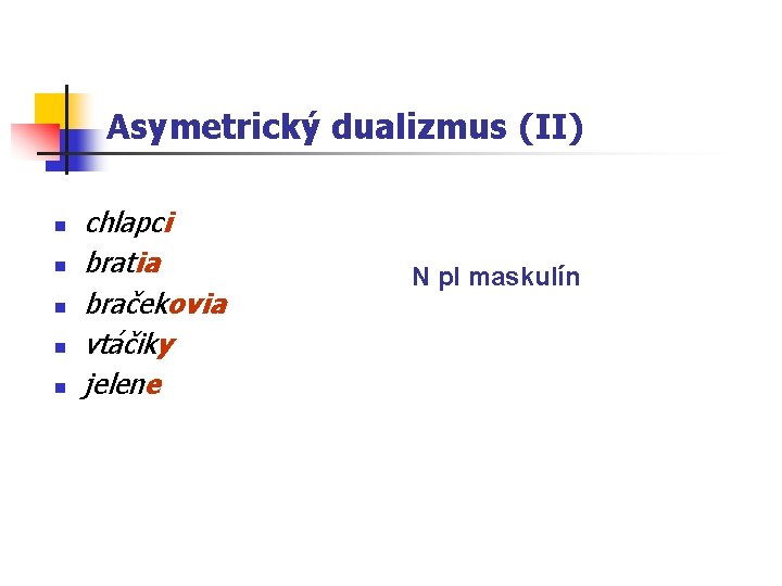 Asymetrický dualizmus (II) n n n chlapci bratia bračekovia vtáčiky jelene N pl maskulín